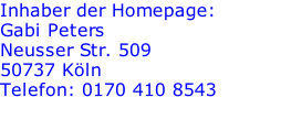 Inhaber der Homepage: Gabi Peters Neusser Str. 509 50737 Köln Telefon: 0170 410 8543