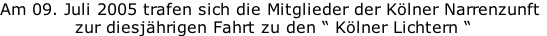 Am 09. Juli 2005 trafen sich die Mitglieder der Kölner Narrenzunft  zur diesjährigen Fahrt zu den “ Kölner Lichtern “