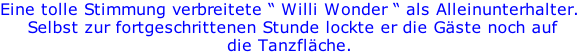 Eine tolle Stimmung verbreitete “ Willi Wonder “ als Alleinunterhalter.  Selbst zur fortgeschrittenen Stunde lockte er die Gäste noch auf die Tanzfläche.